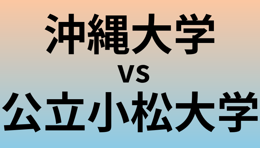 沖縄大学と公立小松大学 のどちらが良い大学?