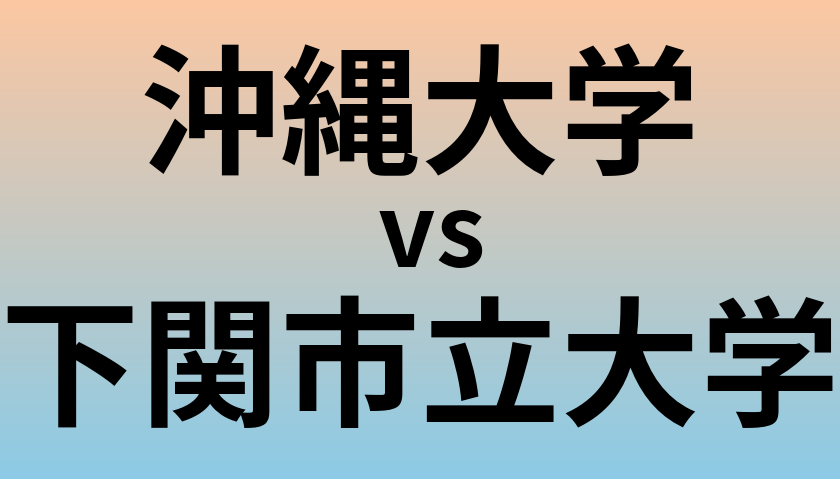 沖縄大学と下関市立大学 のどちらが良い大学?
