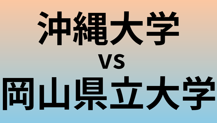 沖縄大学と岡山県立大学 のどちらが良い大学?