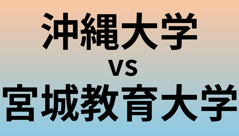 沖縄大学と宮城教育大学 のどちらが良い大学?