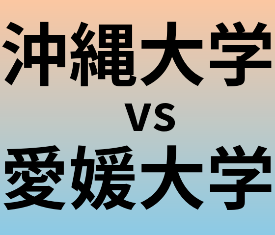 沖縄大学と愛媛大学 のどちらが良い大学?