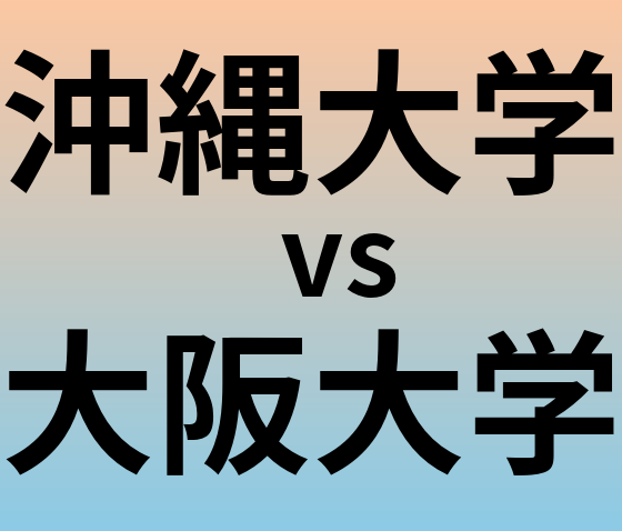 沖縄大学と大阪大学 のどちらが良い大学?