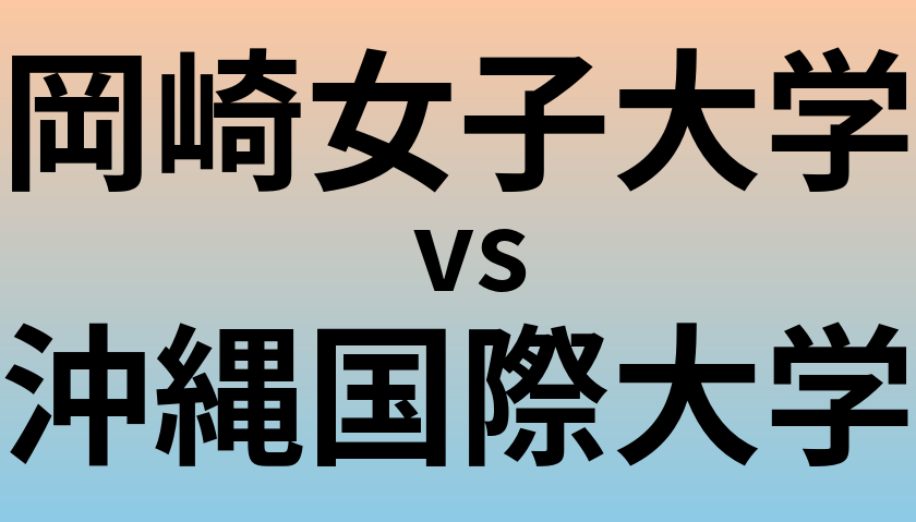 岡崎女子大学と沖縄国際大学 のどちらが良い大学?