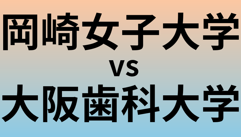 岡崎女子大学と大阪歯科大学 のどちらが良い大学?