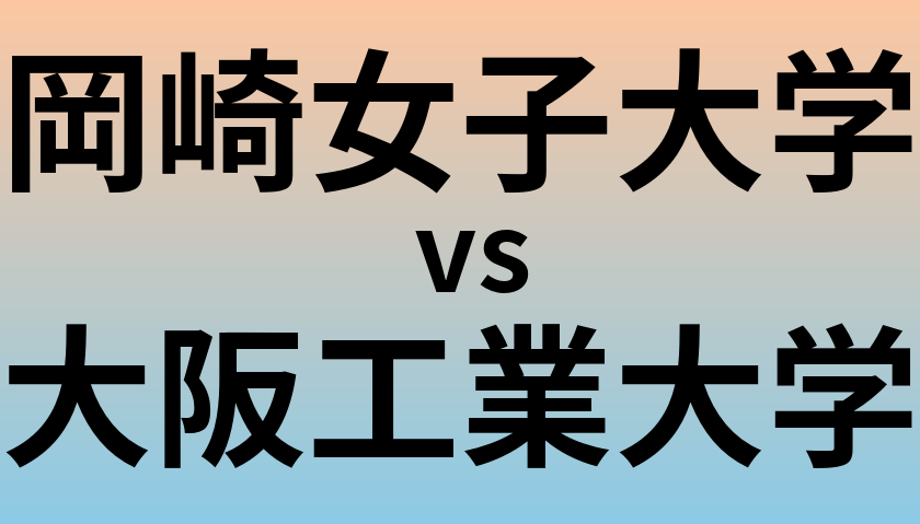 岡崎女子大学と大阪工業大学 のどちらが良い大学?