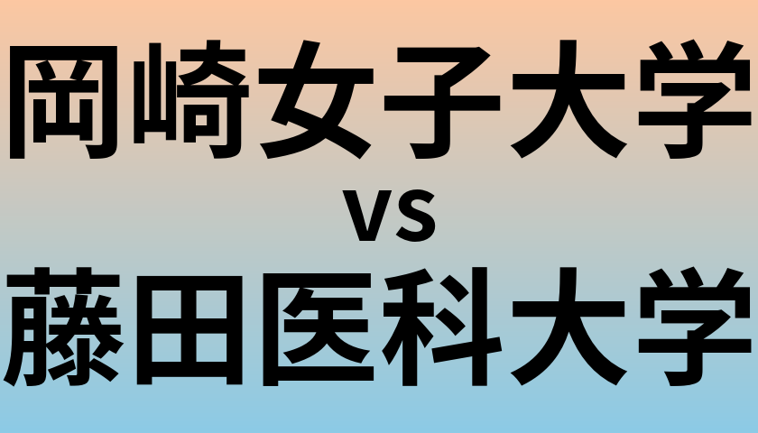 岡崎女子大学と藤田医科大学 のどちらが良い大学?