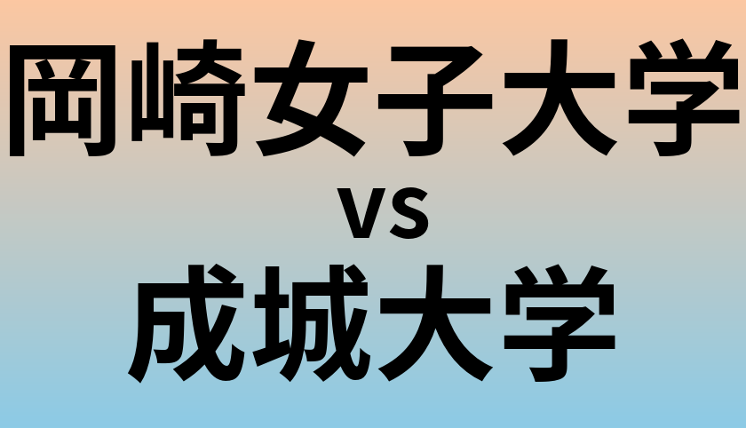 岡崎女子大学と成城大学 のどちらが良い大学?