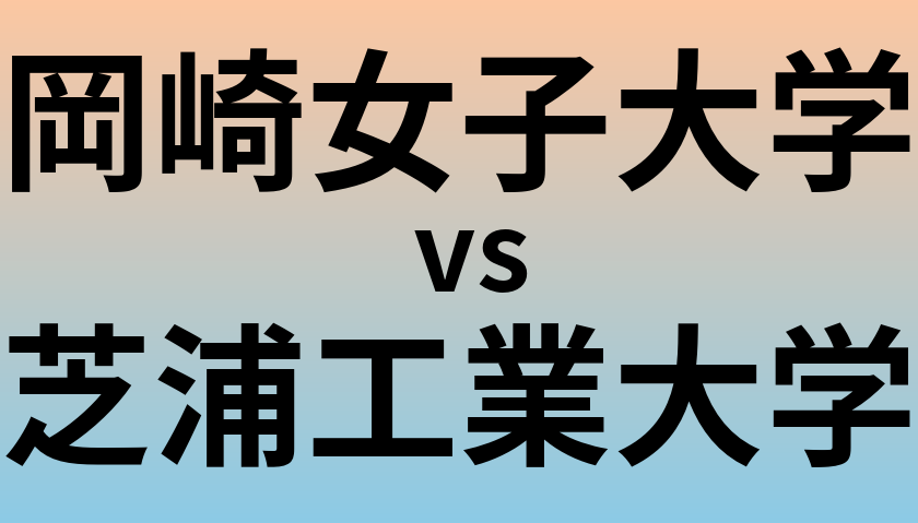 岡崎女子大学と芝浦工業大学 のどちらが良い大学?