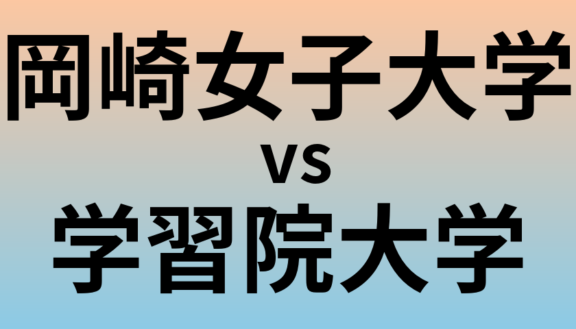 岡崎女子大学と学習院大学 のどちらが良い大学?