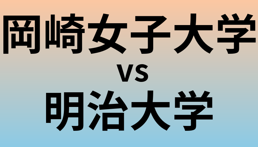 岡崎女子大学と明治大学 のどちらが良い大学?