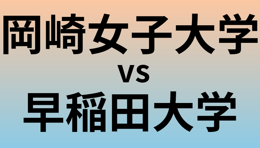 岡崎女子大学と早稲田大学 のどちらが良い大学?