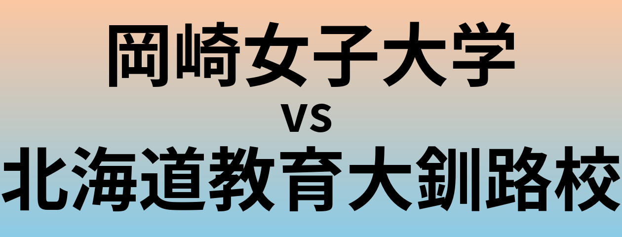 岡崎女子大学と北海道教育大釧路校 のどちらが良い大学?