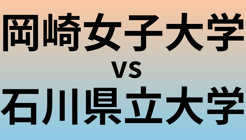 岡崎女子大学と石川県立大学 のどちらが良い大学?
