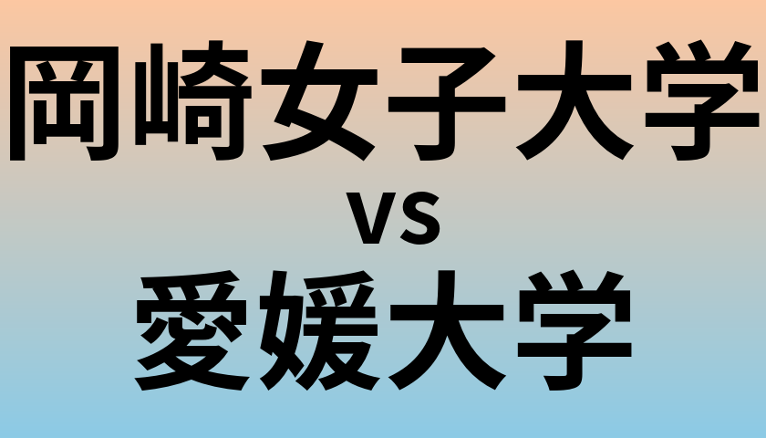 岡崎女子大学と愛媛大学 のどちらが良い大学?