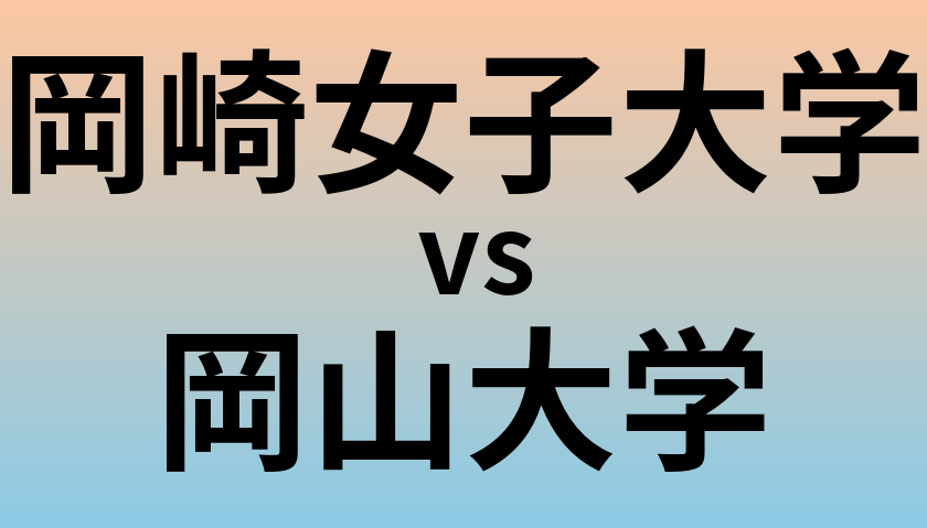 岡崎女子大学と岡山大学 のどちらが良い大学?