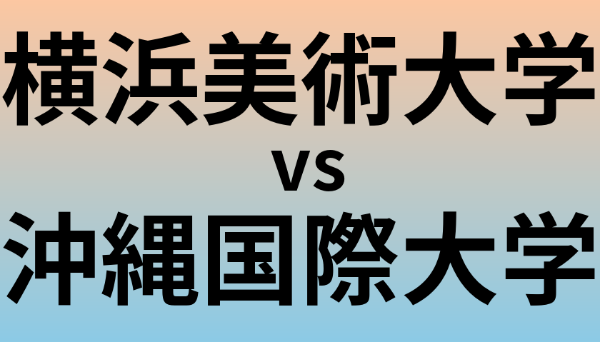 横浜美術大学と沖縄国際大学 のどちらが良い大学?