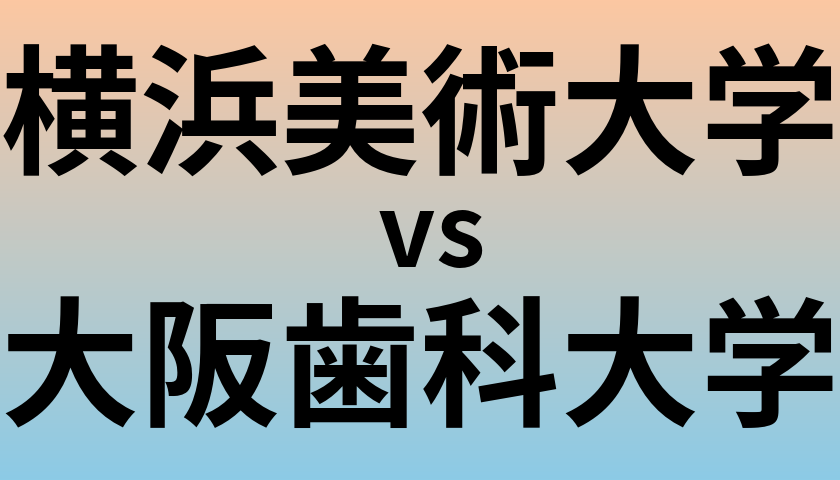 横浜美術大学と大阪歯科大学 のどちらが良い大学?