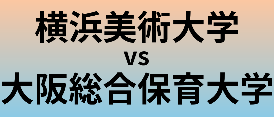 横浜美術大学と大阪総合保育大学 のどちらが良い大学?