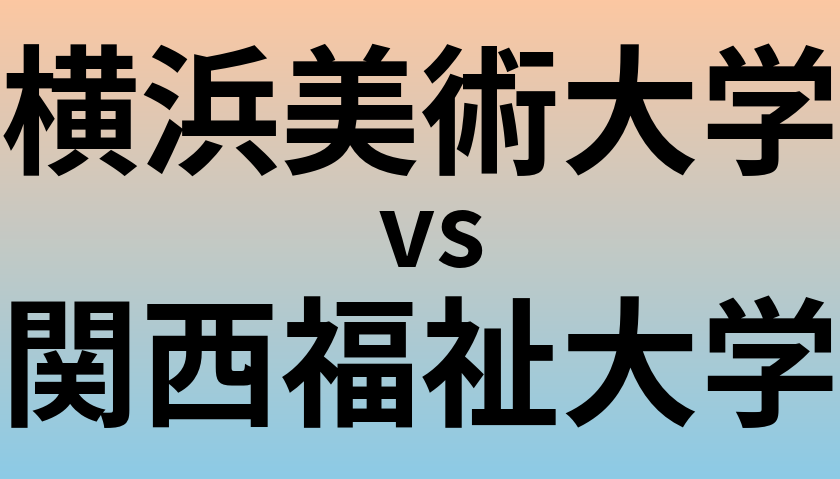 横浜美術大学と関西福祉大学 のどちらが良い大学?