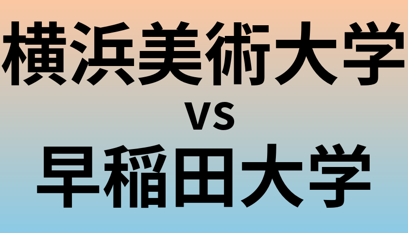 横浜美術大学と早稲田大学 のどちらが良い大学?
