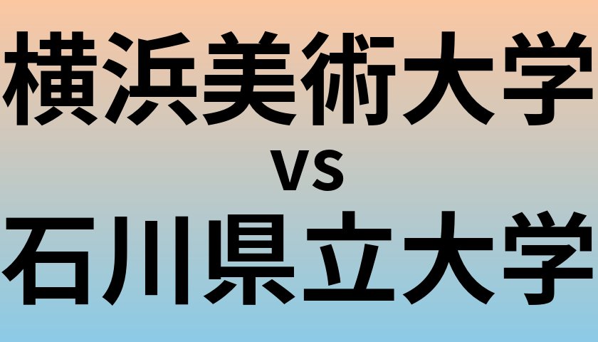 横浜美術大学と石川県立大学 のどちらが良い大学?