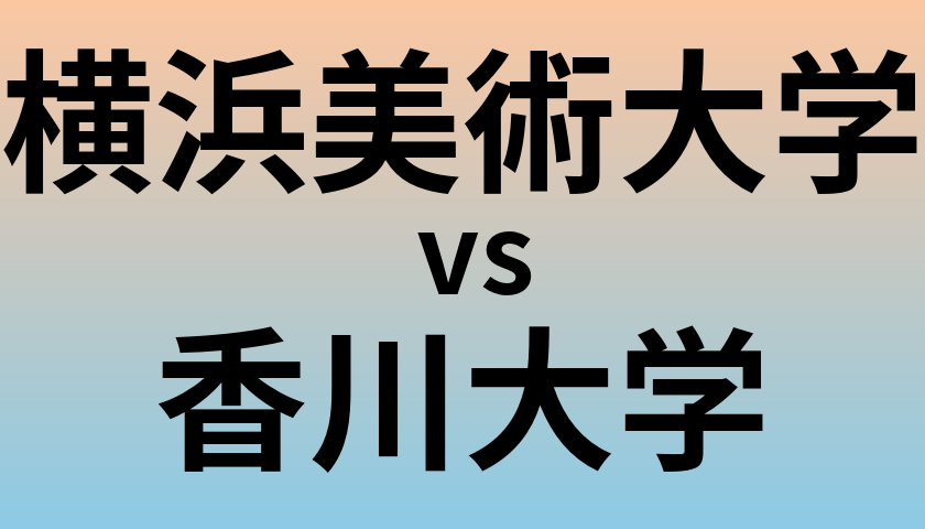 横浜美術大学と香川大学 のどちらが良い大学?