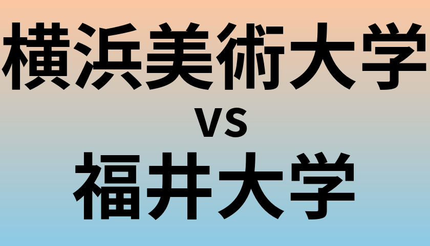 横浜美術大学と福井大学 のどちらが良い大学?