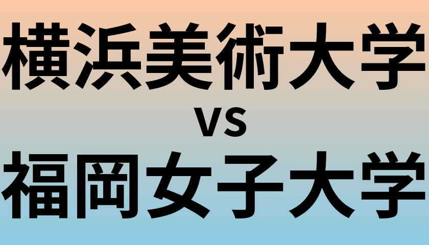 横浜美術大学と福岡女子大学 のどちらが良い大学?