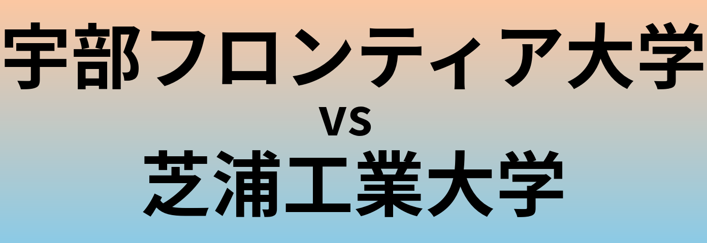 宇部フロンティア大学と芝浦工業大学 のどちらが良い大学?