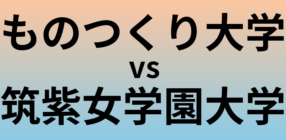 ものつくり大学と筑紫女学園大学 のどちらが良い大学?