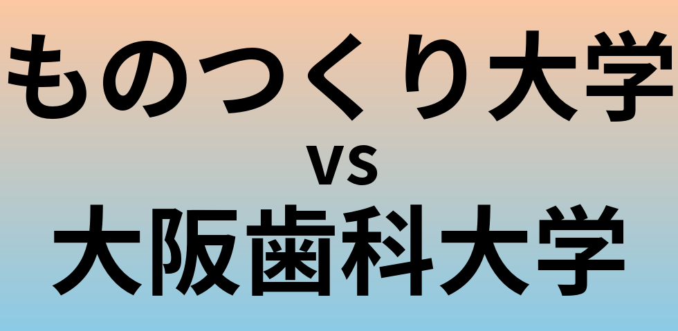 ものつくり大学と大阪歯科大学 のどちらが良い大学?