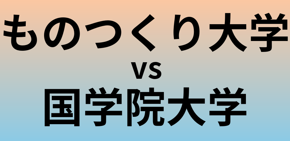 ものつくり大学と国学院大学 のどちらが良い大学?