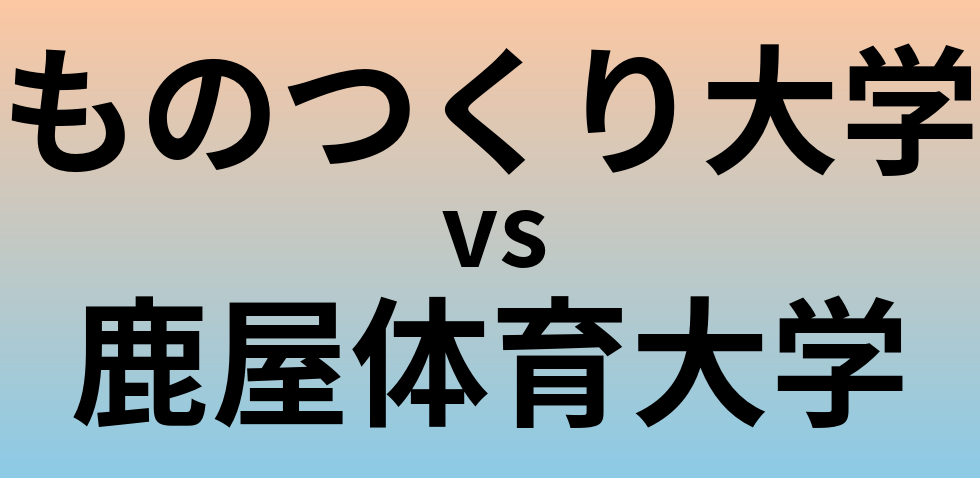 ものつくり大学と鹿屋体育大学 のどちらが良い大学?