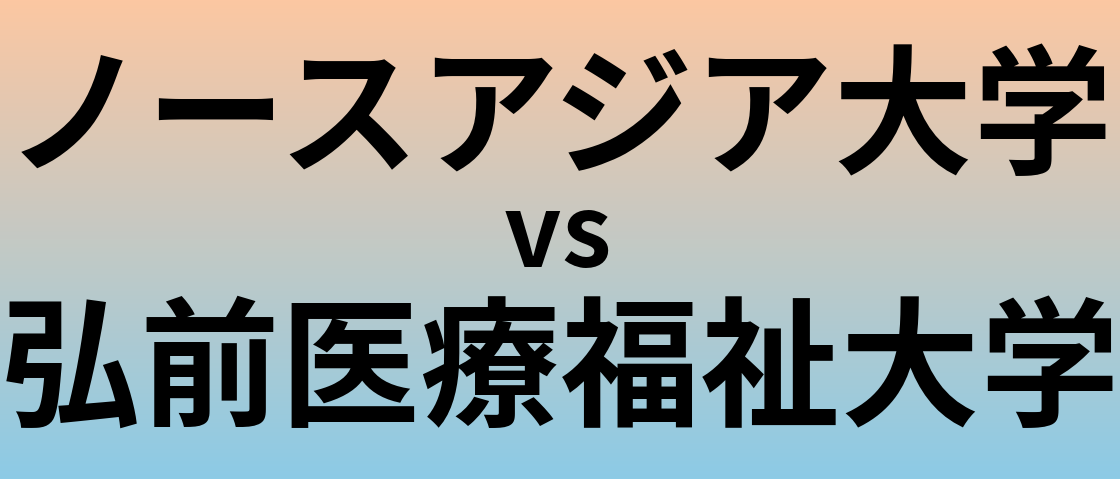 ノースアジア大学と弘前医療福祉大学 のどちらが良い大学?