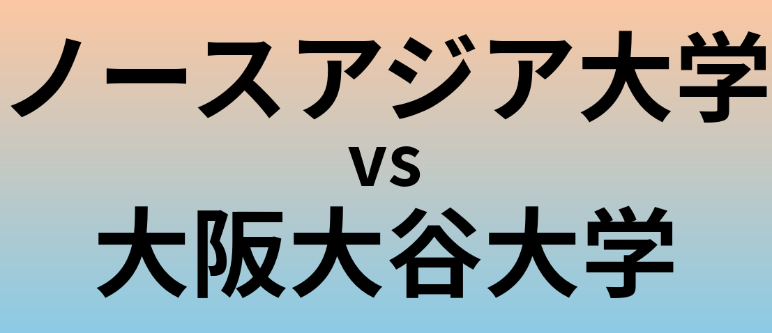 ノースアジア大学と大阪大谷大学 のどちらが良い大学?