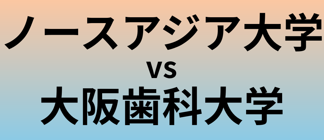 ノースアジア大学と大阪歯科大学 のどちらが良い大学?