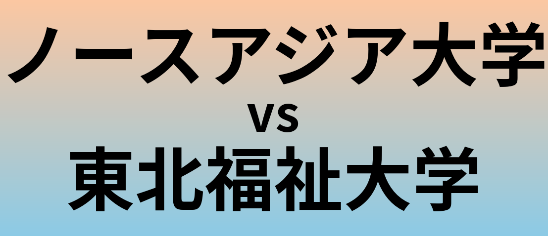 ノースアジア大学と東北福祉大学 のどちらが良い大学?