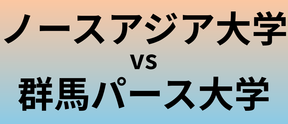 ノースアジア大学と群馬パース大学 のどちらが良い大学?
