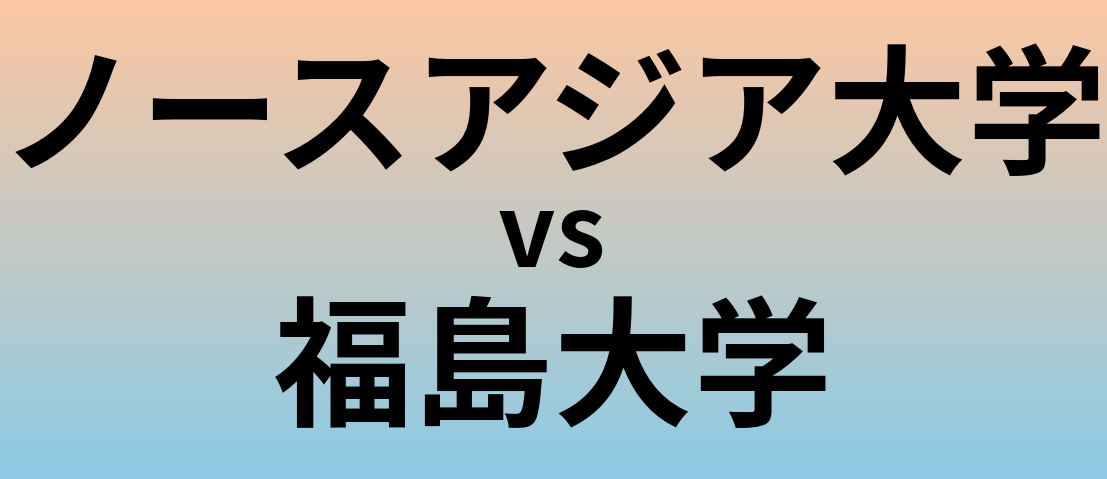 ノースアジア大学と福島大学 のどちらが良い大学?