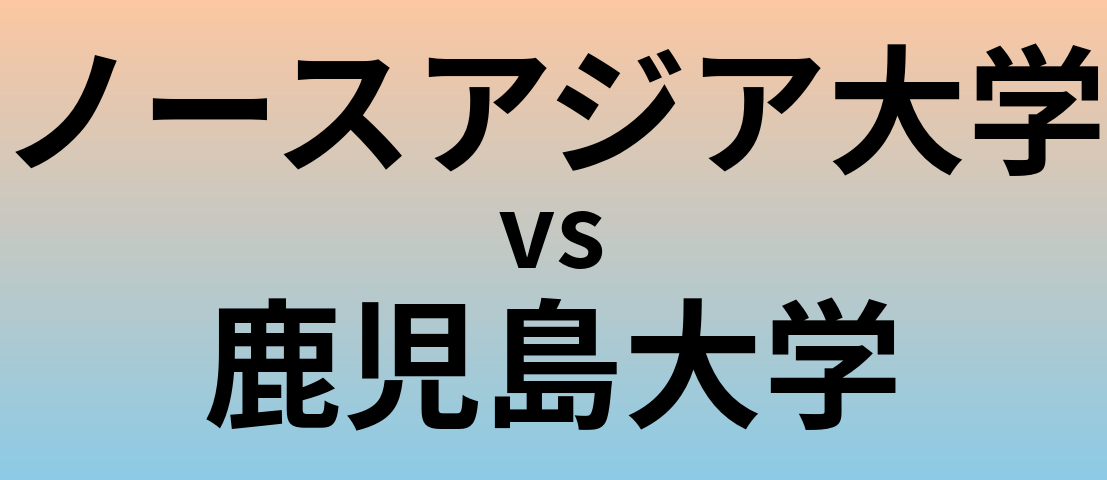ノースアジア大学と鹿児島大学 のどちらが良い大学?