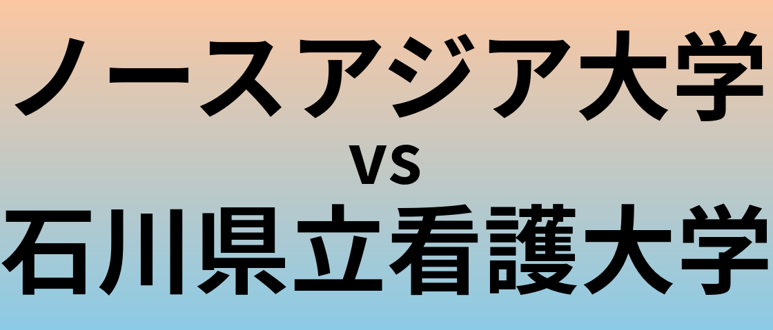 ノースアジア大学と石川県立看護大学 のどちらが良い大学?