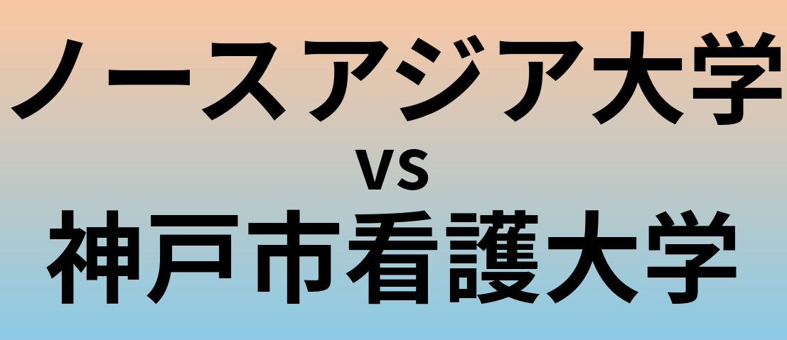 ノースアジア大学と神戸市看護大学 のどちらが良い大学?