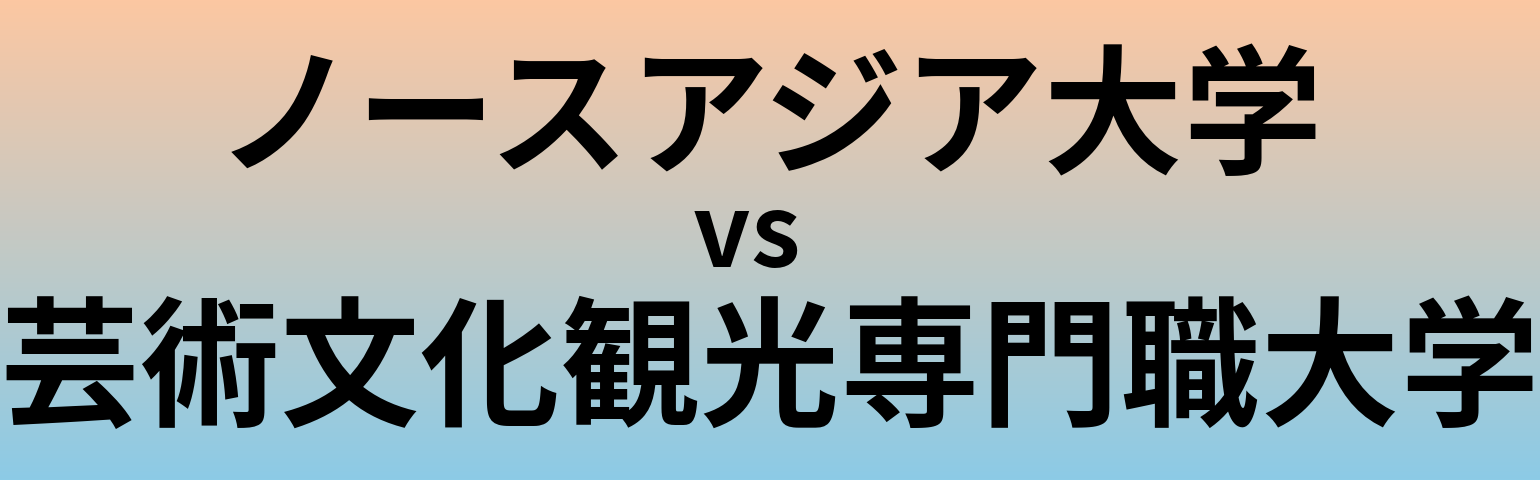 ノースアジア大学と芸術文化観光専門職大学 のどちらが良い大学?