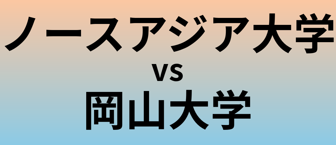 ノースアジア大学と岡山大学 のどちらが良い大学?