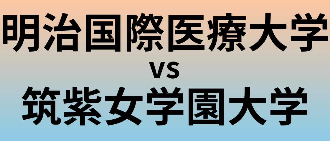 明治国際医療大学と筑紫女学園大学 のどちらが良い大学?