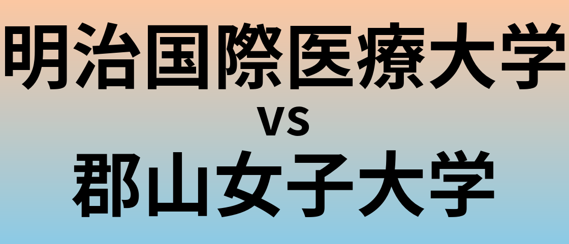 明治国際医療大学と郡山女子大学 のどちらが良い大学?