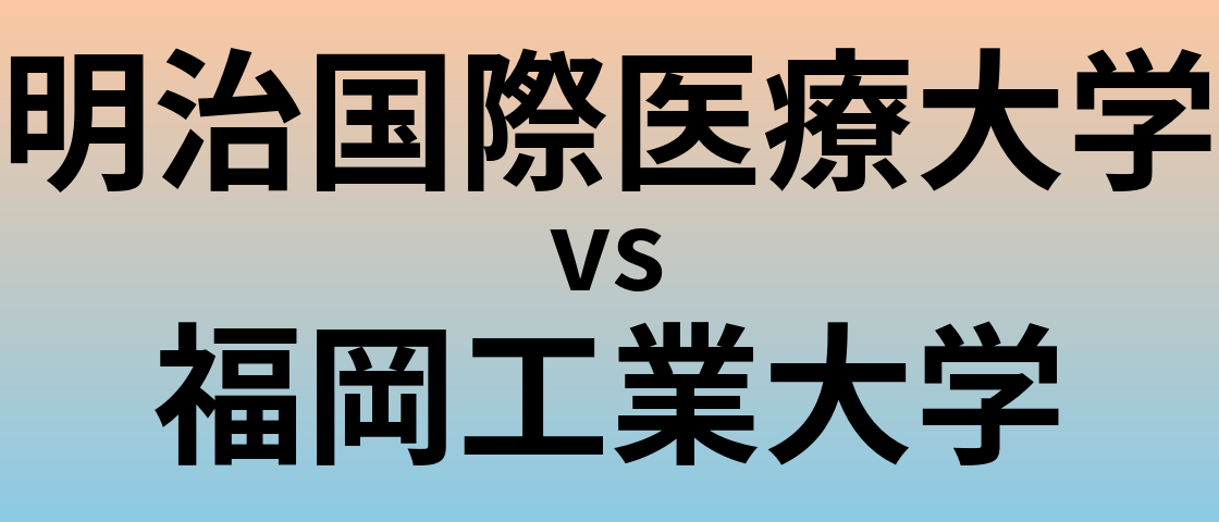 明治国際医療大学と福岡工業大学 のどちらが良い大学?
