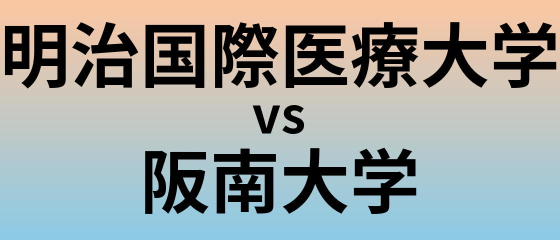 明治国際医療大学と阪南大学 のどちらが良い大学?