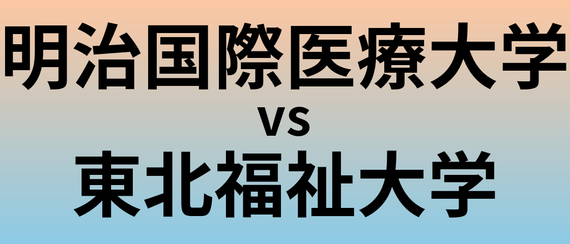 明治国際医療大学と東北福祉大学 のどちらが良い大学?
