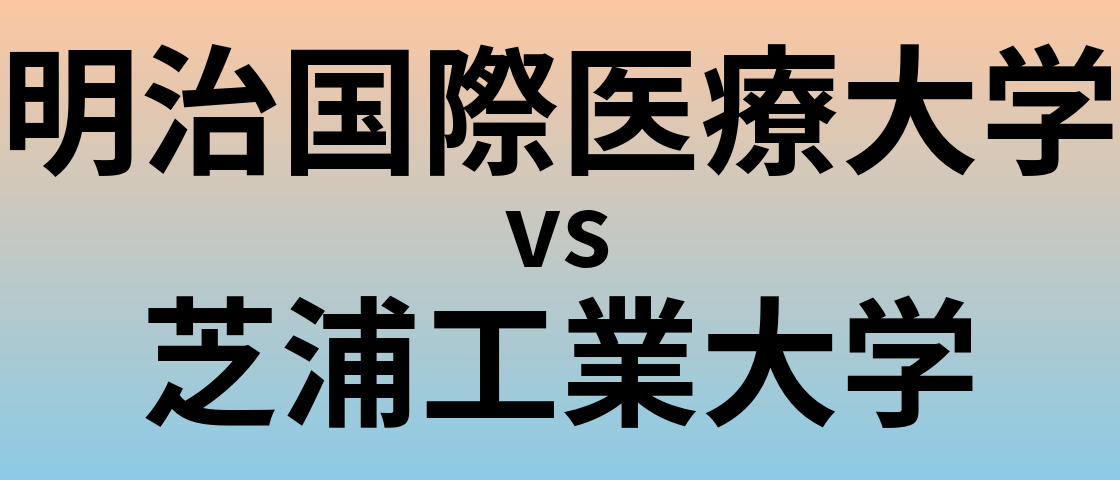 明治国際医療大学と芝浦工業大学 のどちらが良い大学?